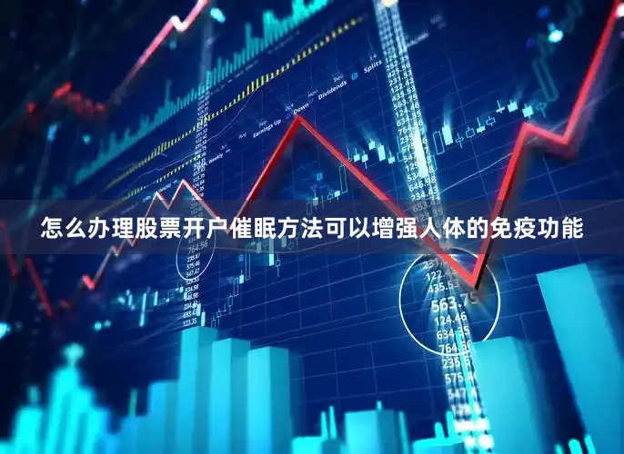 怎么办理股票开户催眠方法可以增强人体的免疫功能