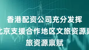 香港配资公司充分发挥各北京支援合作地区文旅资源禀赋