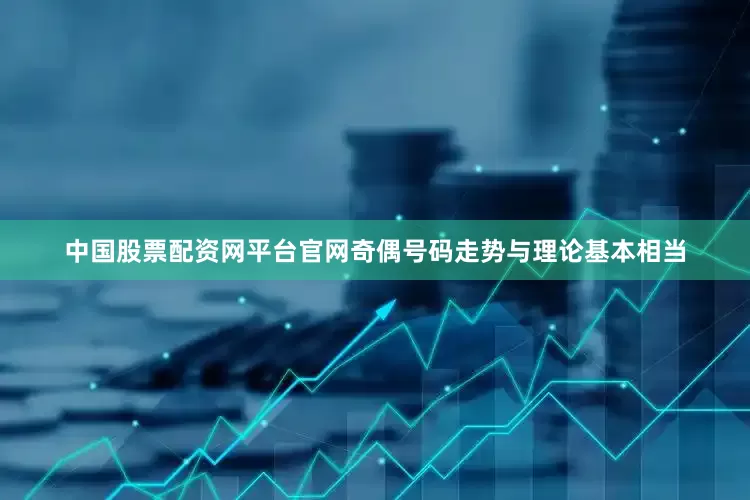 中国股票配资网平台官网奇偶号码走势与理论基本相当