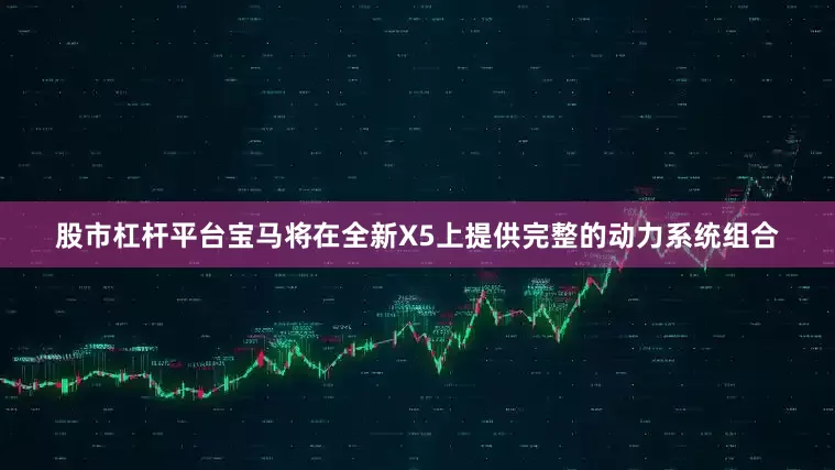 股市杠杆平台宝马将在全新X5上提供完整的动力系统组合