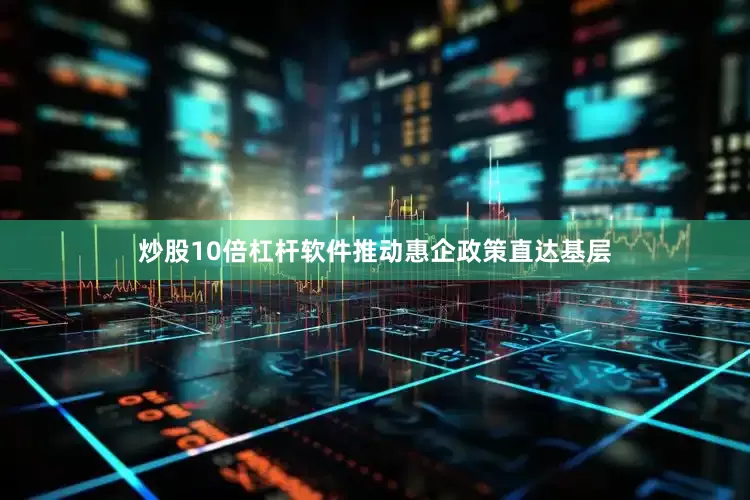 炒股10倍杠杆软件推动惠企政策直达基层