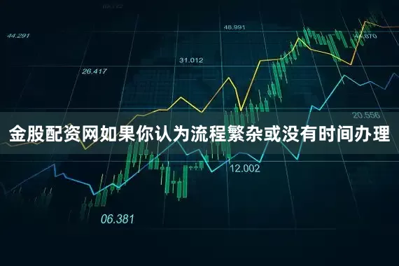 金股配资网如果你认为流程繁杂或没有时间办理
