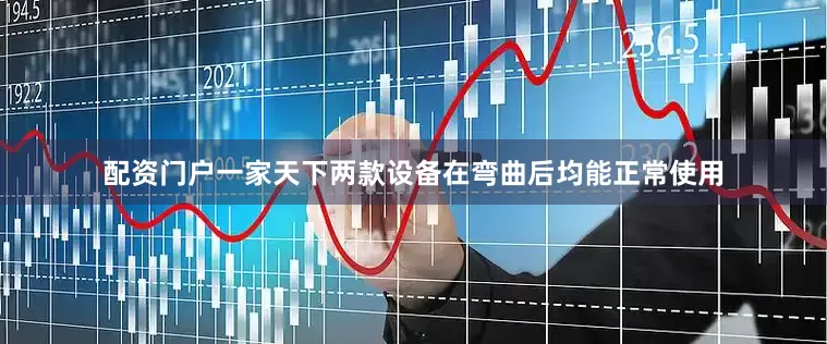 配资门户一家天下两款设备在弯曲后均能正常使用