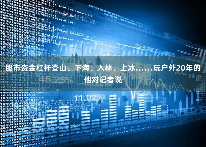股市资金杠杆登山、下海、入林、上冰……玩户外20年的他对记者说