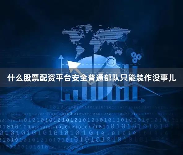 什么股票配资平台安全普通部队只能装作没事儿