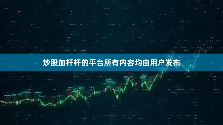 炒股加杆杆的平台所有内容均由用户发布