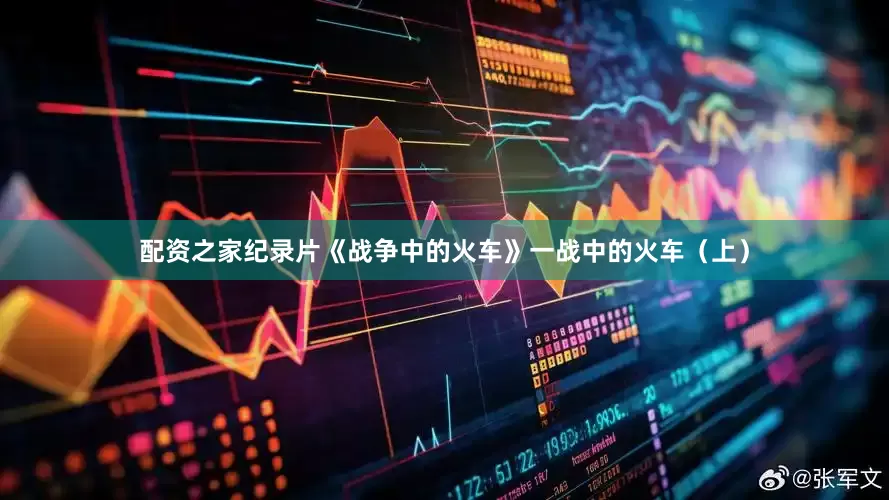 配资之家纪录片《战争中的火车》一战中的火车（上）